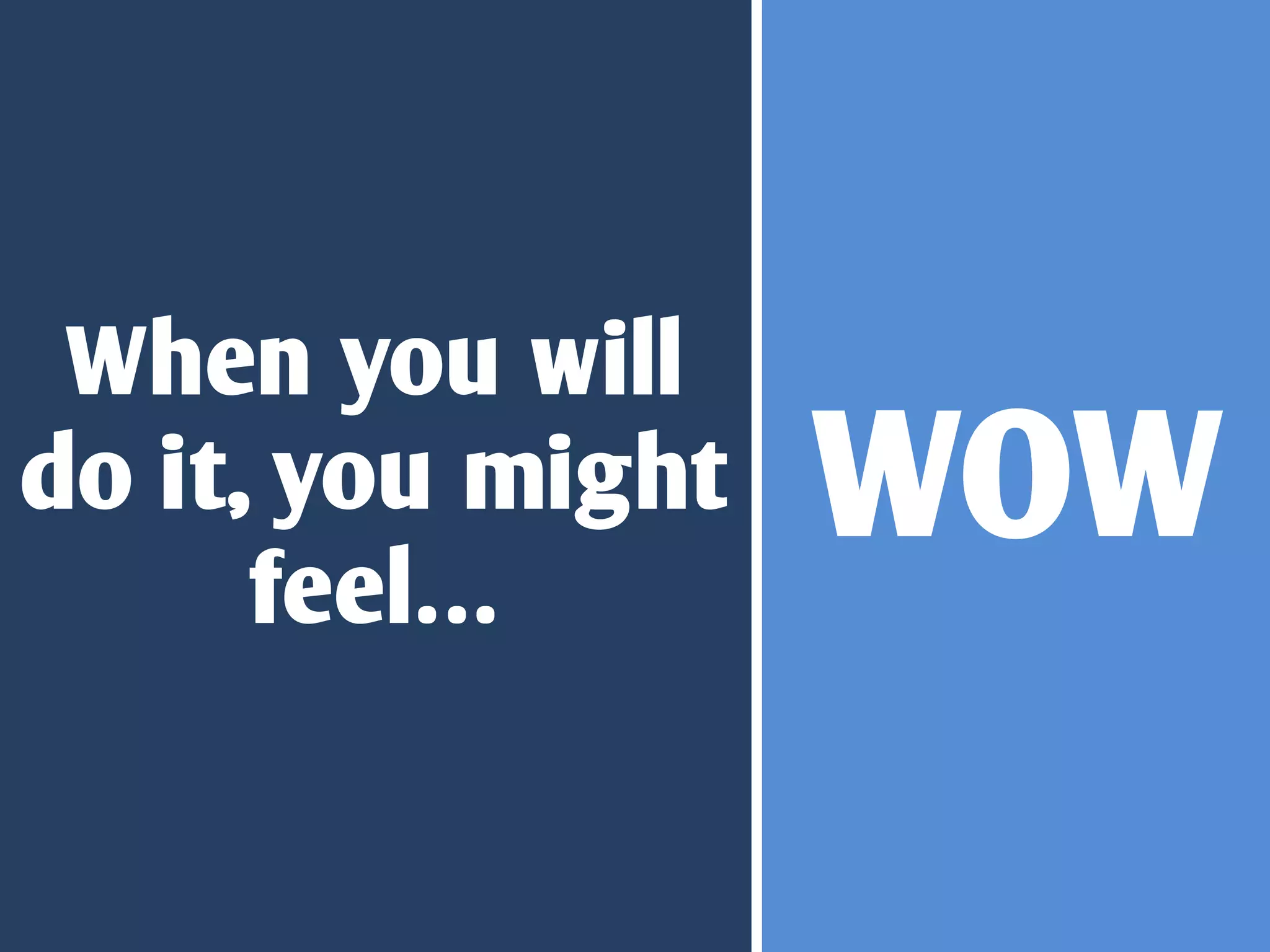 When you will
do it, you might
      feel…
                   WOW
 