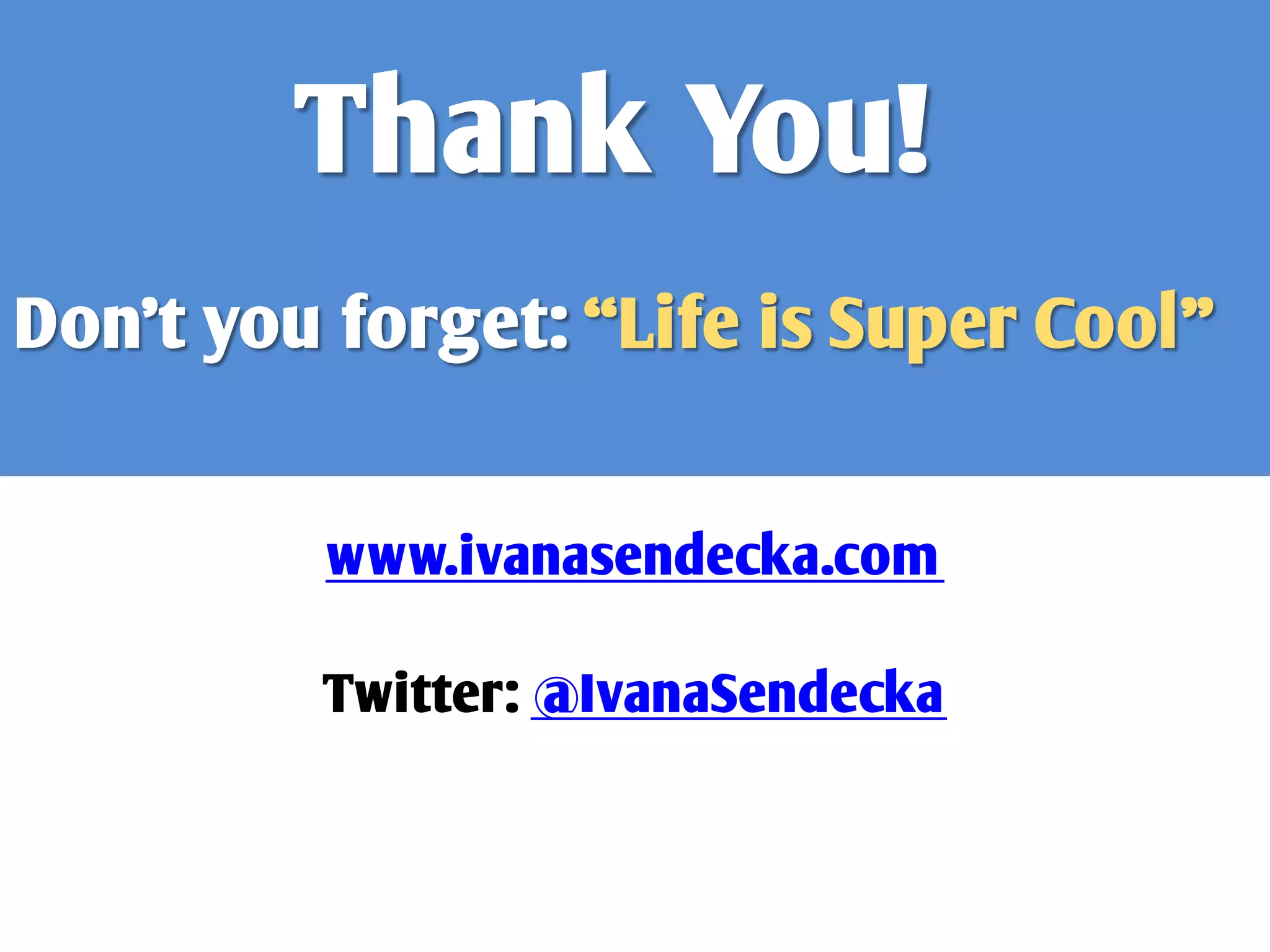 Thank You!
Don’t you forget: “Life is Super Cool”


         www.ivanasendecka.com

         Twitter: @IvanaSendecka
 