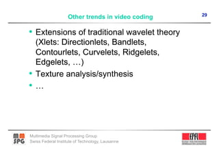 29
                    Other trends in video coding




Multimedia Signal Processing Group
Swiss Federal Institute of Technology, Lausanne
 