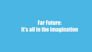 Far Future:
It’s all in the imagination
 