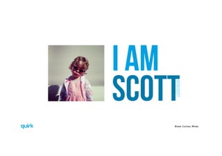 Brave. Curious. Minds.
I AM
SCOTT
@thescott
 