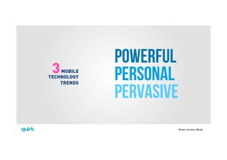 Brave. Curious. Minds.
POWERFUL
PERSONAL
PERVASIVE
MOBILE
TECHNOLOGY
TRENDS
3
 