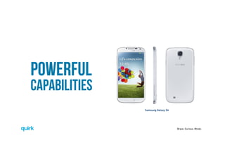 Brave. Curious. Minds.
POWERFUL
CAPABILITIES
Samsung Galaxy S4
 