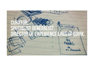 Brave. Curious. Minds.
Curator.
Specialist generalist.
Director of Experience Labs @ Quirk.
 
