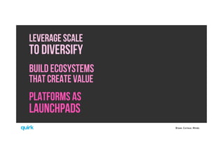 Brave. Curious. Minds.
PLATFORMS AS
LAUNCHPADS
LEVERAGE SCALE
TO DIVERSIFY
BUILD ECOSYSTEMS
THAT CREATE VALUE
 
