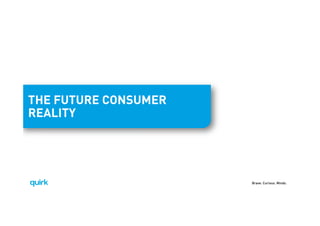 Brave. Curious. Minds.
THE FUTURE CONSUMER
REALITY
 