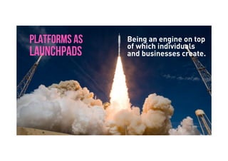 Brave. Curious. Minds.
PLATFORMS AS
LAUNCHPADS
Being an engine on top
of which individuals
and businesses create.
 