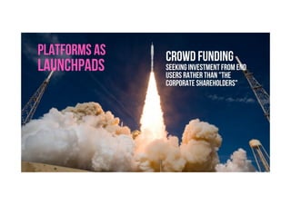 Brave. Curious. Minds.
PLATFORMS AS
LAUNCHPADS Seeking investment from end
users rather than "the
corporate shareholders"
CROWD FUNDING
 