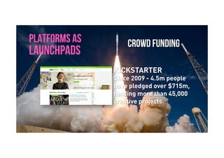 Brave. Curious. Minds.
PLATFORMS AS
LAUNCHPADS
CROWD FUNDING
KICKSTARTER
Since 2009 - 4.5m people
have pledged over $715m,
funding more than 45,000
creative projects.
 