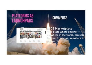 Brave. Curious. Minds.
PLATFORMS AS
LAUNCHPADS
ASOS Marketplace
“The place where anyone,
anywhere in the world, can sell
fashion, to anyone, anywhere in
the world.”
COMMERCE
 