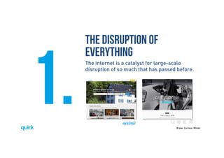 Brave. Curious. Minds.
1.
THE DISRUPTION OF
EVERYTHING
The internet is a catalyst for large-scale
disruption of so much that has passed before.
 