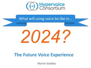 2024?
What will using voice be like in…
The Future Voice Experience
Martin Geddes
 