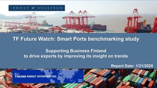 TF Future Watch: Smart Ports benchmarking study
Supporting Business Finland
to drive exports by improving its insight on trends
Report Date: 1/21/2020
 
