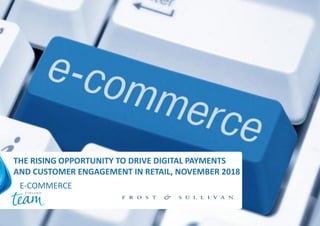 1
THE RISING OPPORTUNITY TO DRIVE DIGITAL PAYMENTS
AND CUSTOMER ENGAGEMENT IN RETAIL, NOVEMBER 2018
E-COMMERCE
 