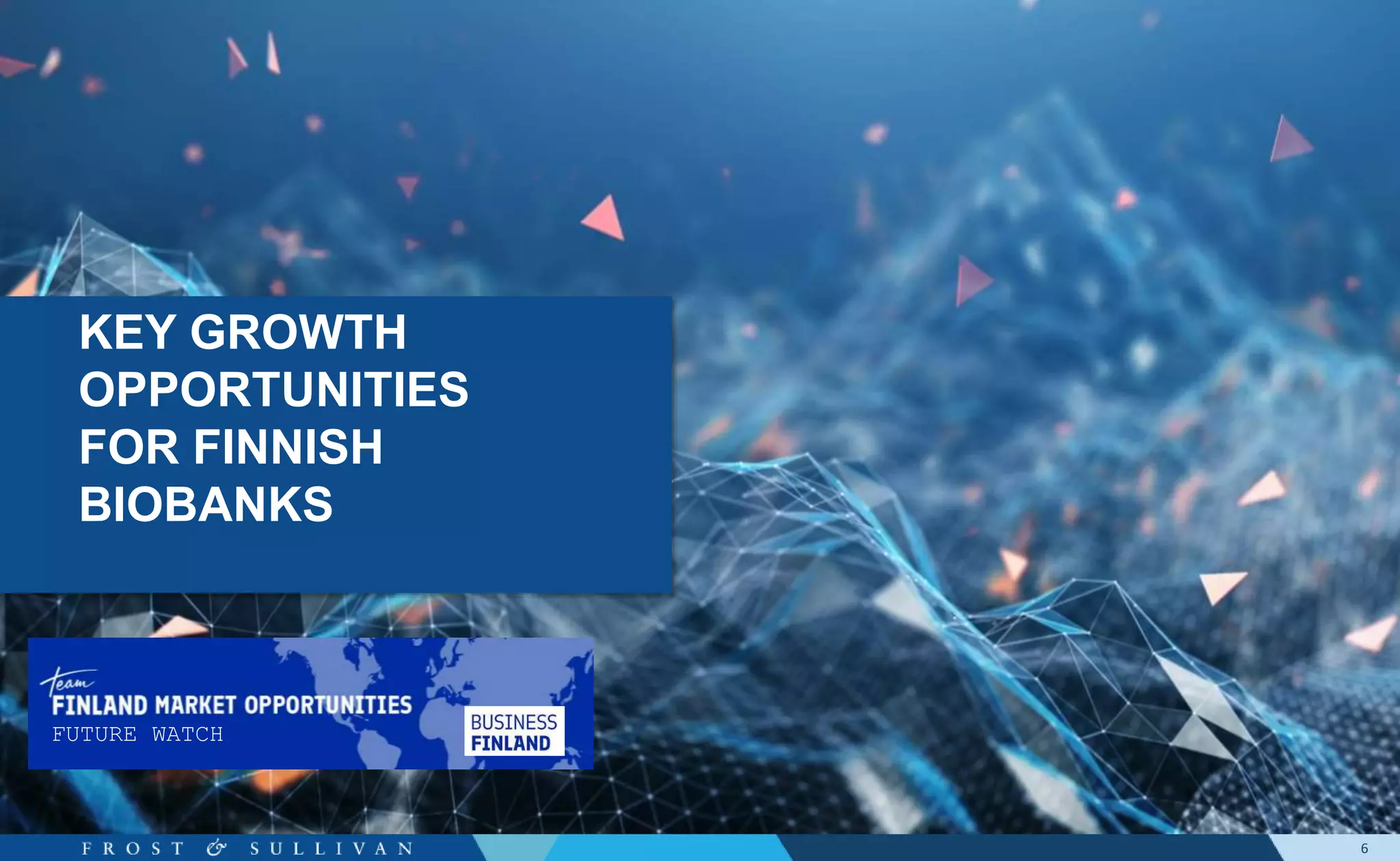 6
KEY GROWTH
OPPORTUNITIES
FOR FINNISH
BIOBANKS
FUTURE WATCH
 