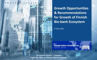 1
Growth Opportunities
& Recommendations
for Growth of Finnish
Bio-bank Ecosystem
The Growth Pipeline™ Company
Powering clients to a future shaped by growth
27 May 2020
FUTURE WATCH
 