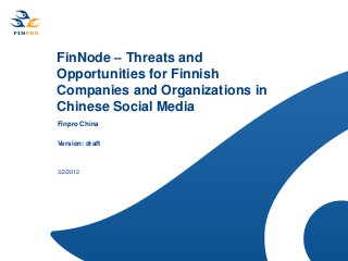 FinNode – Threats and
Opportunities for Finnish
Companies and Organizations in
Chinese Social Media
Finpro China
Version: draft

3/2/2012

 