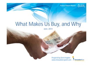 What Makes Us Buy, and Why
June, 2014
Prepared by Soren Kaplan
www.innovation-point.com
 