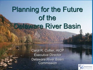 Planning for the Future
of the
Delaware River Basin

Carol R. Collier, AICP
Executive Director
Delaware River Basin
Commission

 