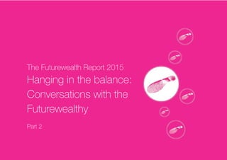 I 0
The Futurewealth Report 2015
Hanging in the balance:
Conversations with the
Futurewealthy
Part 2
 