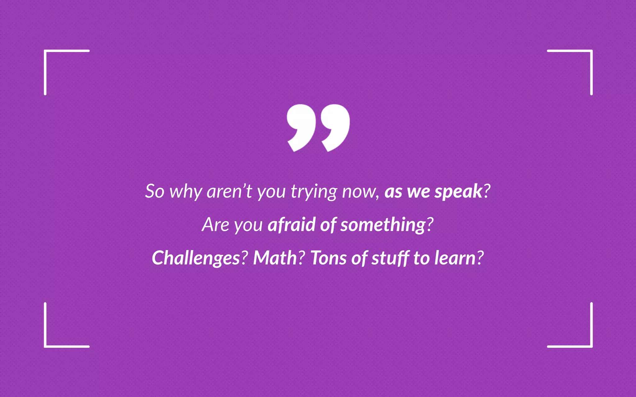 o why aren t you trying now, a e peak
re you a raid o o et ing
allenge at on o tu to learn
 