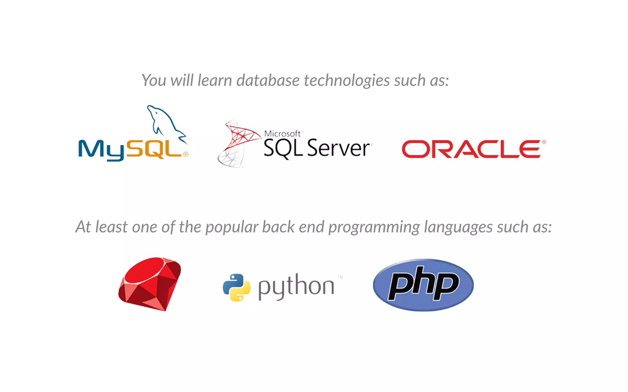 t least one of the popular back end programming languages such as
ou will learn database technologies such as
 