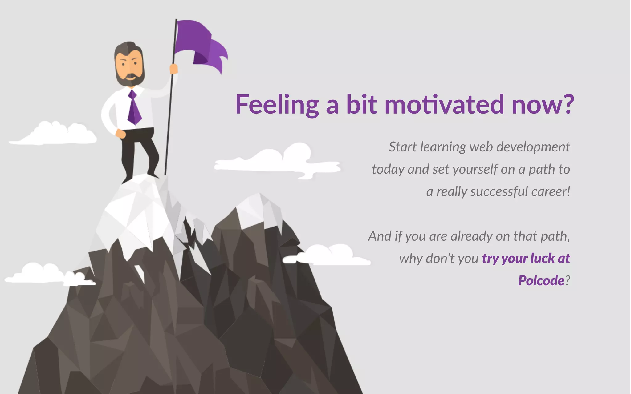 Feeling a bit mo vated now?
tart learning web development
today and set yourself on a path to
a really successful career
nd if you are already on that path,
why don t you try yo r l at
ol o e
 