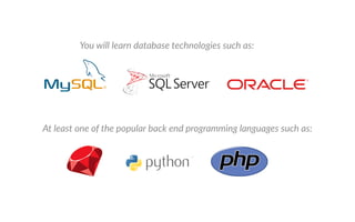t least one of the popular back end programming languages such as
ou will learn database technologies such as
 