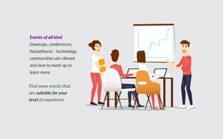 ind some events that
are table o o
level of e perience.
vent o all k nd
meetups, conferences,
hackathons - technology
communi es are vibrant
and love to meet up to
learn more.
 