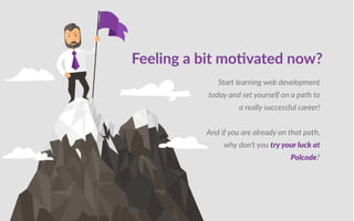 Feeling a bit mo vated now?
tart learning web development
today and set yourself on a path to
a really successful career
nd if you are already on that path,
why don t you try yo r l at
ol o e
 