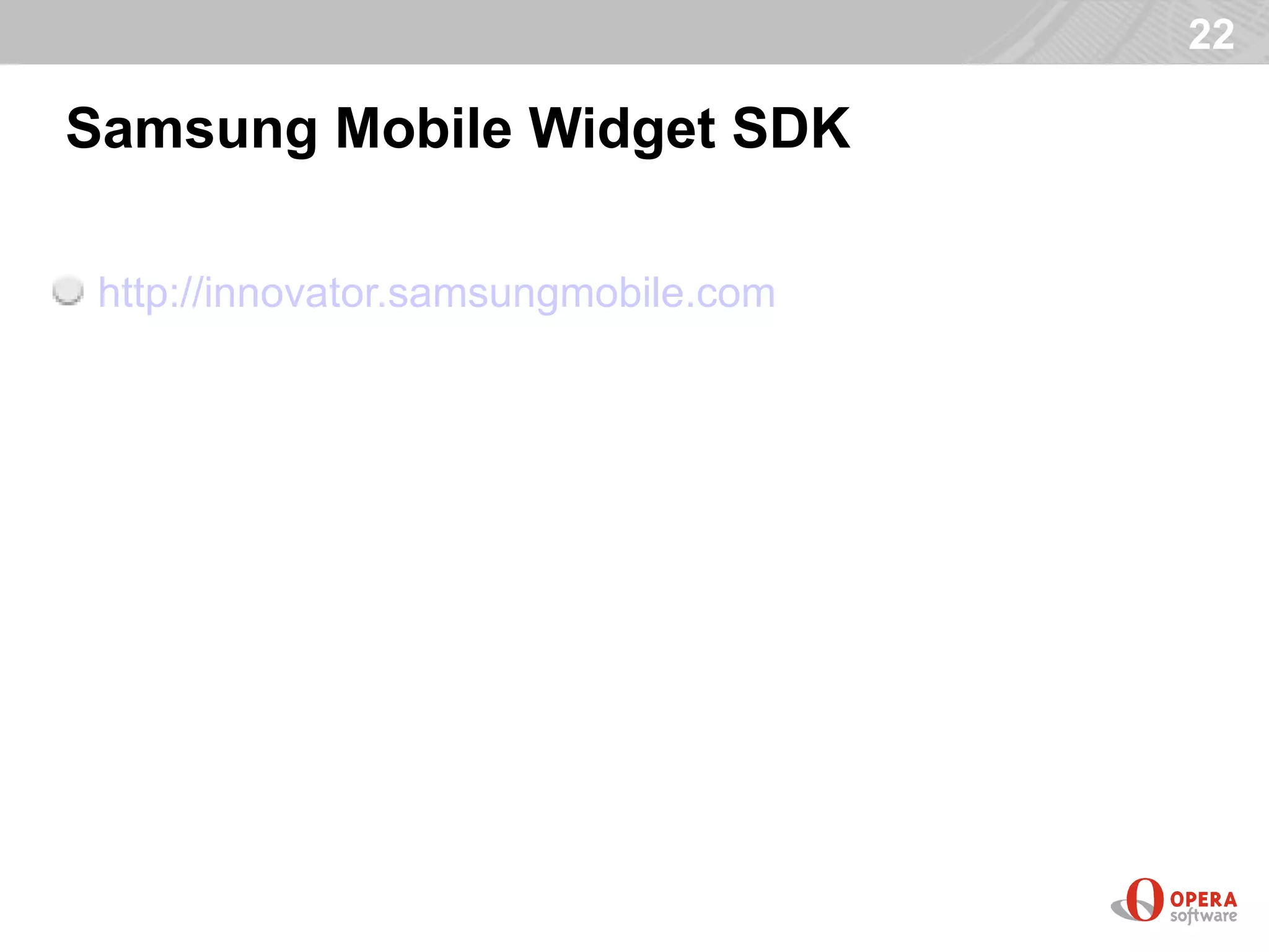 22

Samsung Mobile Widget SDK

 http://innovator.samsungmobile.com
 