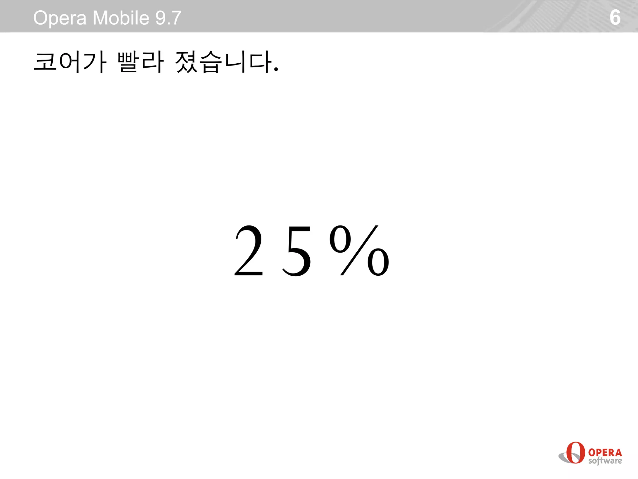 Opera Mobile 9.7         6

코어가 빨라 졌습니다.




                   25%
 