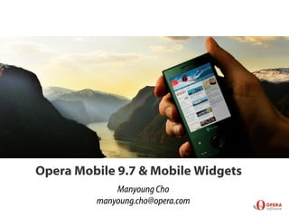 Opera Mobile 9.7 & Mobile Widgets
             Manyoung Cho
         manyoung.cho@opera.com
 