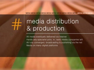 media distribution  & production All media eventually delivered via internet  Hardly any specialist print, tv, radio media companies left All fully converged, broadcasting & publishing via the net Media on many digital platforms MEDIA MEDIA MEDIA MEDIA MEDIA   MEDIA MEDIA MEDIA MEDIA MEDIA  MEDIA MEDIA MEDIA  