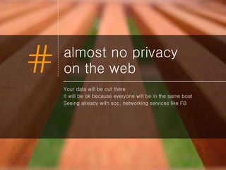 almost no privacy  on the web Your data will be out there It will be ok because everyone will be in the same boat Seeing already with soc. networking services like FB 