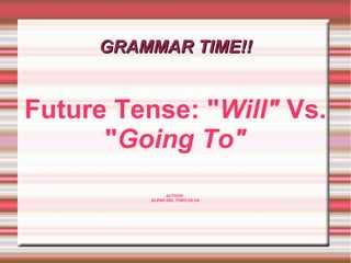 GRAMMAR TIME!!GRAMMAR TIME!!
Future Tense: "Will" Vs.
"Going To"
AUTHOR:
ELENA DEL TORO SILVA
 
