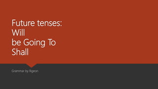 Future tenses:
Will
be Going To
Shall
Grammar by lligeon
 
