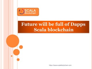 Future will be full of Dapps
Scala blockchain
https://www.scalablockchain.com
 