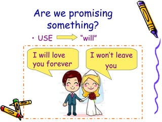 Are we promising
something?
• USE “will”
I will love
you forever
I won’t leave
you
 
