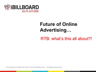 Future of Online
Advertising…
RTB: what’s this all about?!
 
