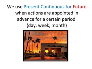 We use Present Continuous for Future when actions are appointed in advance for a certain period (day, week, month)