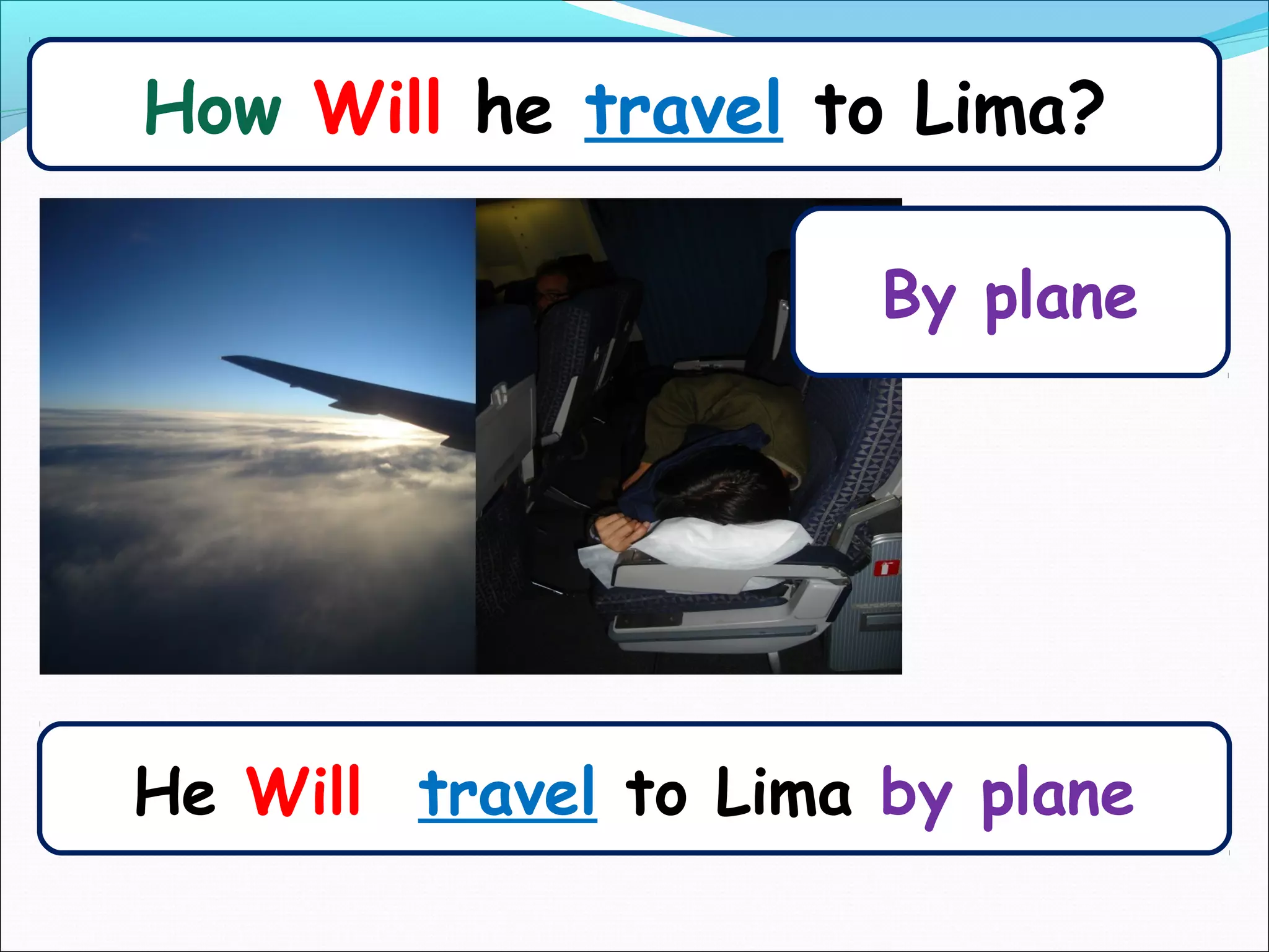 How Will he travel to Lima?

                       By plane




He Will travel to Lima by plane
 