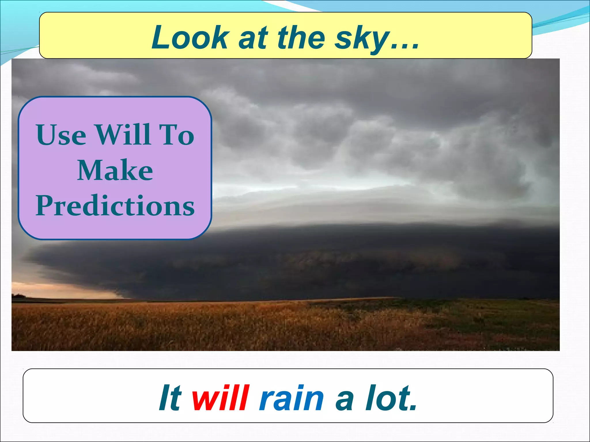 Look at the sky…

Use Will To
   Make
Predictions




        It will rain a lot.
 