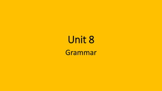 Unit 8
Grammar
 