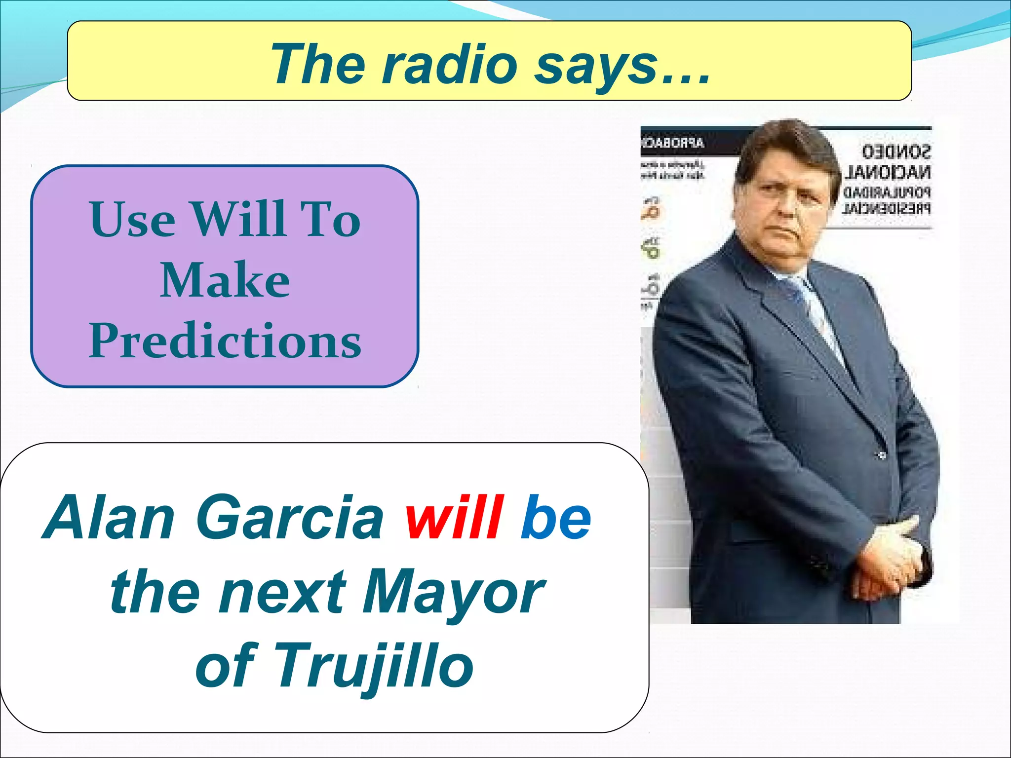 The radio says…

 Use Will To
    Make
 Predictions


Alan Garcia will be
  the next Mayor
     of Trujillo
 