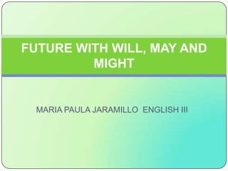 MARIA PAULA JARAMILLO  ENGLISH III	 FUTURE WITH WILL, MAY AND MIGHT 