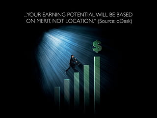 „YOUR EARNING POTENTIAL WILL BE BASED
 ON MERIT, NOT LOCATION.“ (Source: oDesk)
 