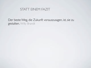 STATT EINEM FAZIT

Der beste Weg, die Zukunft vorauszusagen, ist, sie zu
gestalten. Willy Brandt
 