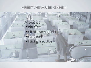 ARBEIT WIE WIR SIE KENNEN



 Arbeit ist
 •ein Ort
 •nicht transparent
 •reguliert
 •häuﬁg freudlos


                            von Stewf
 