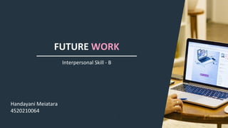 FUTURE WORK
Handayani Meiatara
4520210064
Interpersonal Skill - B
 